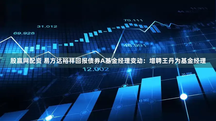 股赢网配资 易方达裕祥回报债券A基金经理变动：增聘王丹为基金经理
