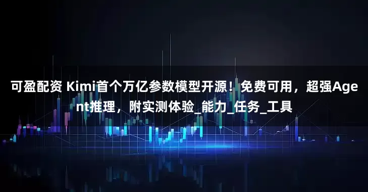 可盈配资 Kimi首个万亿参数模型开源！免费可用，超强Agent推理，附实测体验_能力_任务_工具