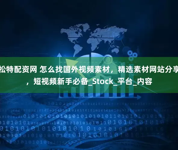 松特配资网 怎么找国外视频素材，精选素材网站分享，短视频新手必备_Stock_平台_内容