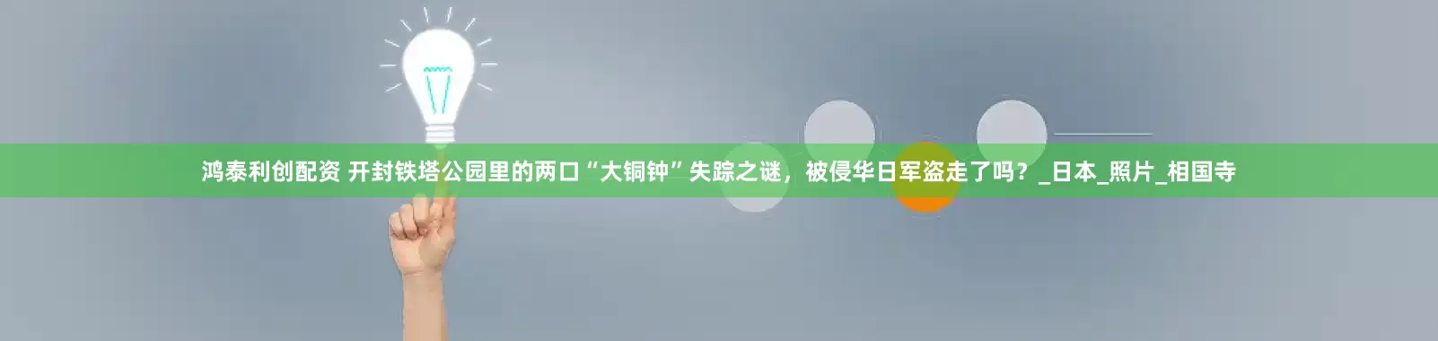 鸿泰利创配资 开封铁塔公园里的两口“大铜钟”失踪之谜，被侵华日军盗走了吗？_日本_照片_相国寺