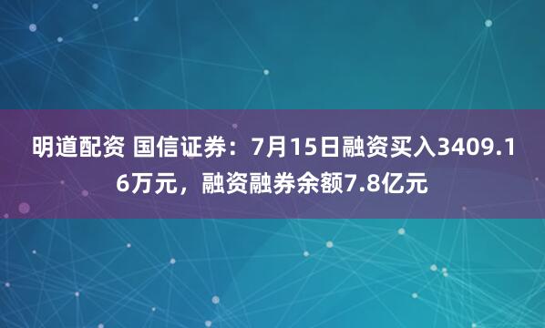 明道配资 国信证券：7月15日融资买入3409.16万元，融资融券余额7.8亿元
