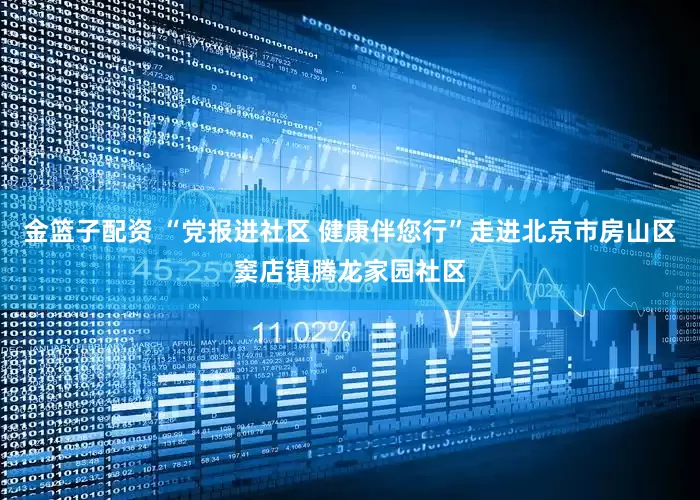 金篮子配资 “党报进社区 健康伴您行”走进北京市房山区窦店镇腾龙家园社区