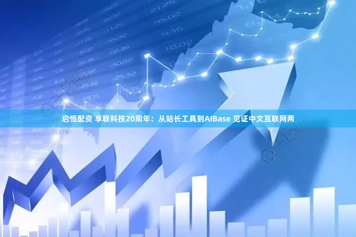 启恒配资 享联科技20周年：从站长工具到AIBase 见证中文互联网两