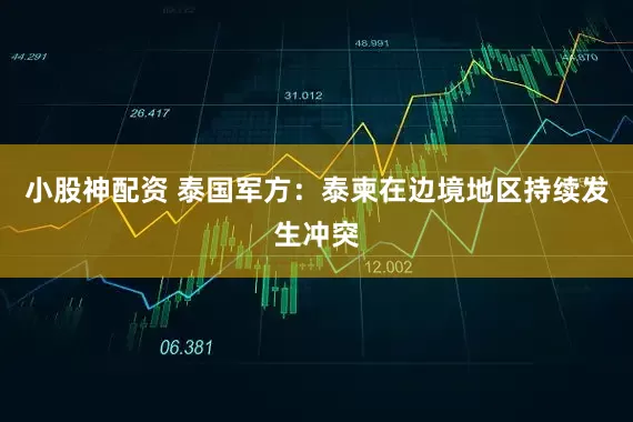 小股神配资 泰国军方：泰柬在边境地区持续发生冲突