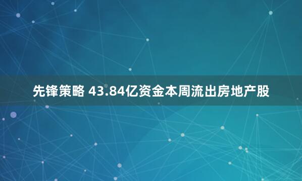 先锋策略 43.84亿资金本周流出房地产股