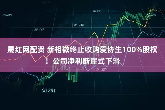 晟红网配资 新相微终止收购爱协生100%股权！公司净利断崖式下滑
