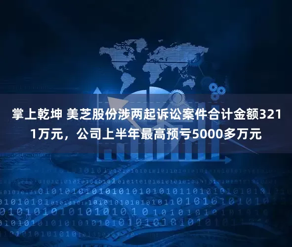 掌上乾坤 美芝股份涉两起诉讼案件合计金额3211万元，公司上半年最高预亏5000多万元