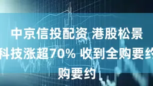 中京信投配资 港股松景科技涨超70% 收到全购要约