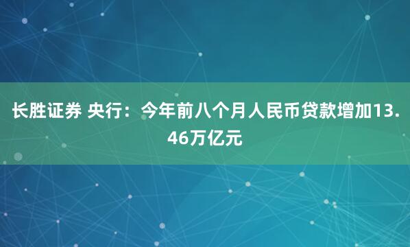 长胜证券 央行：今年前八个月人民币贷款增加13.46万亿元