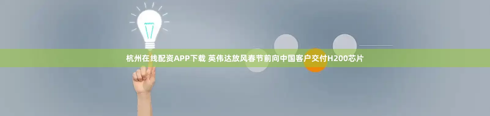 杭州在线配资APP下载 英伟达放风春节前向中国客户交付H200芯片