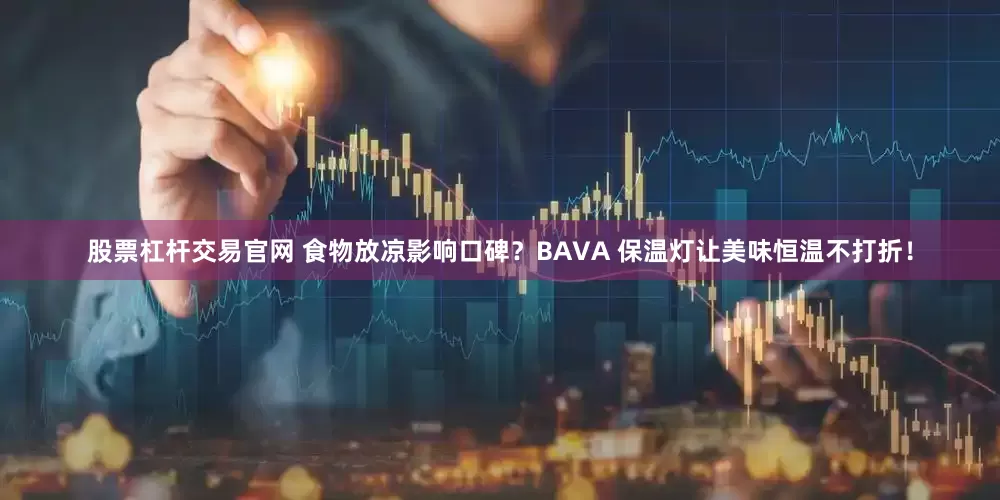 股票杠杆交易官网 食物放凉影响口碑？BAVA 保温灯让美味恒温不打折！